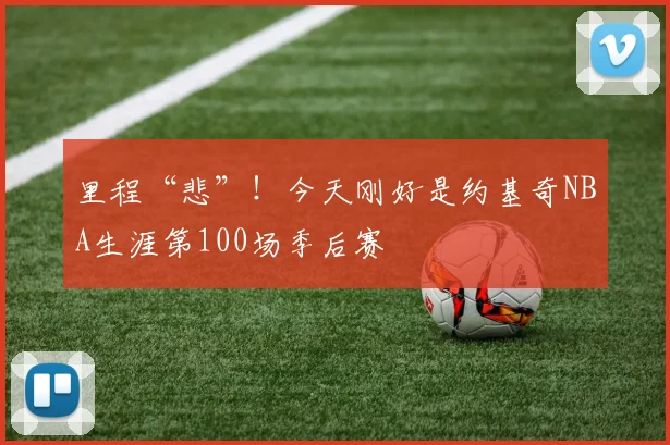 里程“悲”！今天刚好是约基奇NBA生涯第100场季后赛