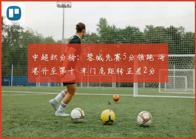 中超积分榜：蓉城先赛5分领跑 海港升至第十 津门虎距转正差2分