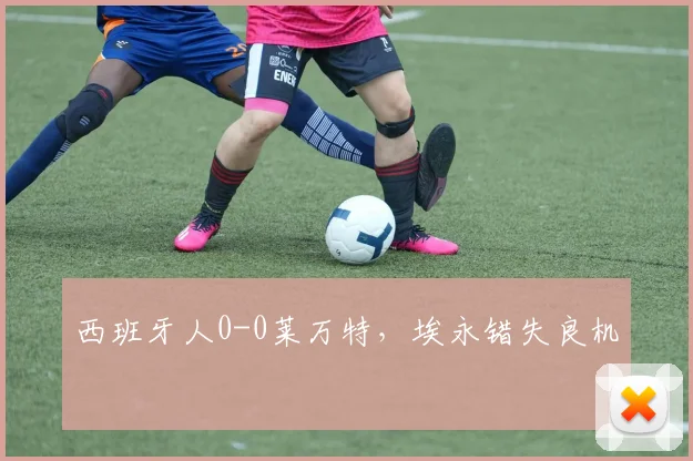 西班牙人0-0莱万特，埃永错失良机
