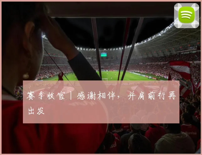 赛季收官丨感谢相伴，并肩前行再出发