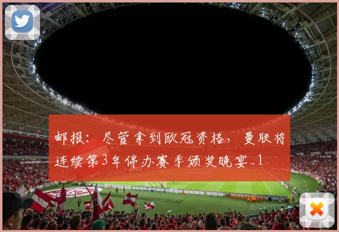 邮报：尽管拿到欧冠资格，曼联将连续第3年停办赛季颁奖晚宴_1